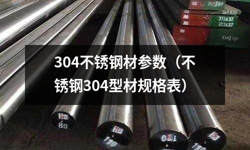 304不銹鋼材參數(shù)（不銹鋼304型材規(guī)格表）