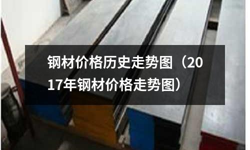 鋼材價格歷史走勢圖（2017年鋼材價格走勢圖）