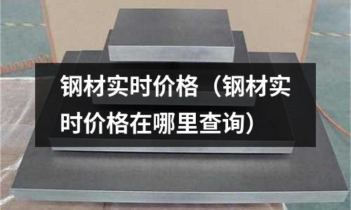 鋼材實時價格(鋼材實時價格在哪里查詢)