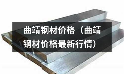 曲靖鋼材價格（曲靖鋼材價格最新行情）