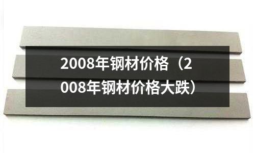 2008年鋼材價格（2008年鋼材價格大跌）