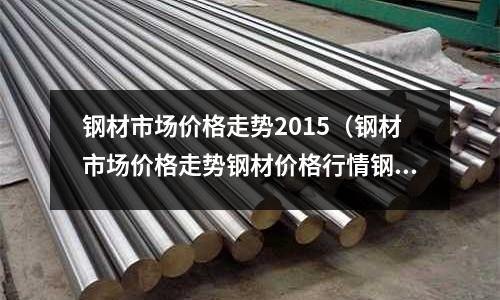 鋼材市場價格走勢2015（鋼材市場價格走勢鋼材價格行情鋼易網）