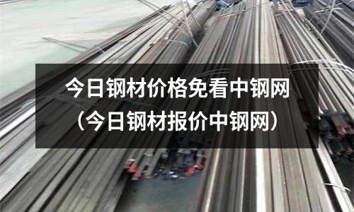 今日鋼材價格免看中鋼網(wǎng)(今日鋼材報價中鋼網(wǎng))
