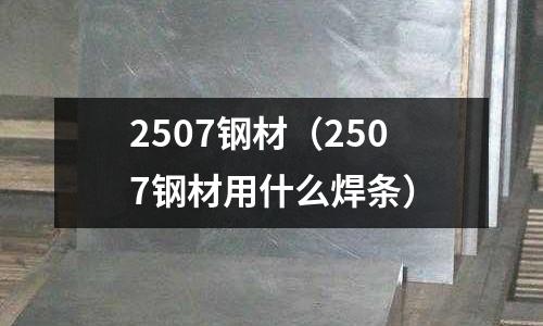 2507鋼材（2507鋼材用什么焊條）