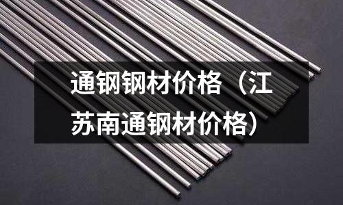 通鋼鋼材價格（江蘇南通鋼材價格）