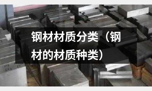 鋼材材質(zhì)分類(鋼材的材質(zhì)種類)