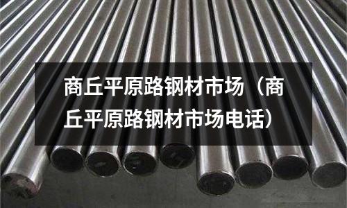 商丘平原路鋼材市場（商丘平原路鋼材市場電話）