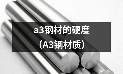 a3鋼材的硬度（A3鋼材質）