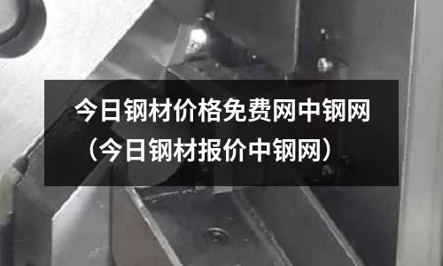 今日鋼材價格免費網中鋼網(今日鋼材報價中鋼網)