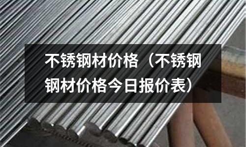 不銹鋼材價格（不銹鋼鋼材價格今日報價表）