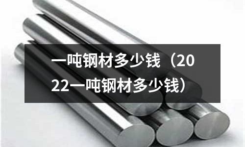 一噸鋼材多少錢（2022一噸鋼材多少錢）