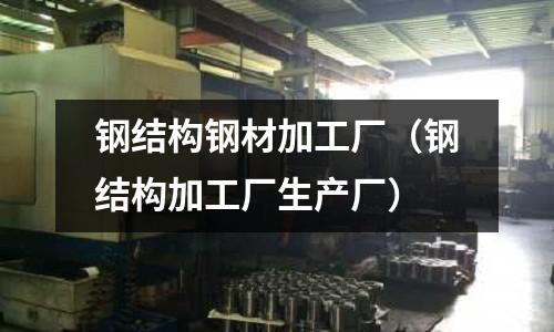 鋼結構鋼材加工廠(鋼結構加工廠生產廠)