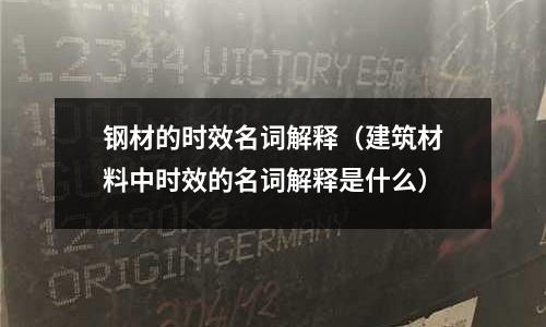 鋼材的時(shí)效名詞解釋（建筑材料中時(shí)效的名詞解釋是什么）