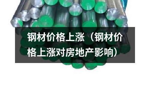 鋼材價格上漲（鋼材價格上漲對房地產影響）