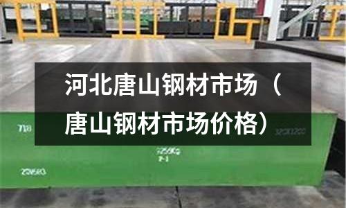 河北唐山鋼材市場(唐山鋼材市場價格)