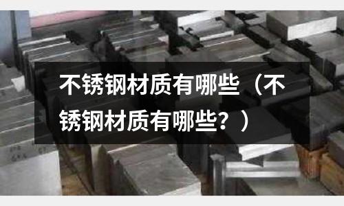 不銹鋼材質有哪些（不銹鋼材質有哪些？）