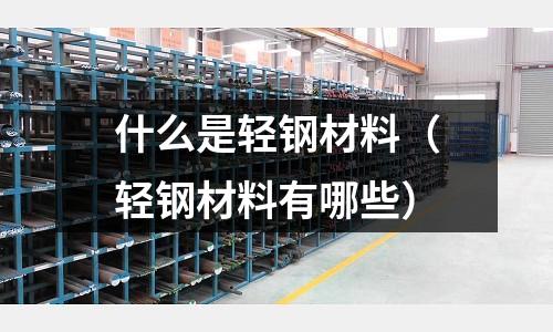 什么是輕鋼材料（輕鋼材料有哪些）