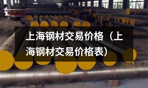 上海鋼材交易價格（上海鋼材交易價格表）