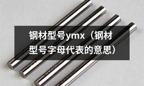 鋼材型號ymx（鋼材型號字母代表的意思）