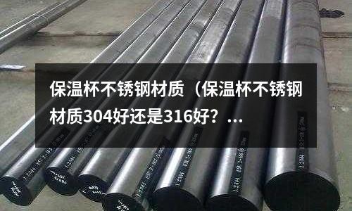 保溫杯不銹鋼材質（保溫杯不銹鋼材質304好還是316好？）