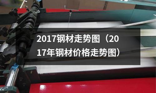 2017鋼材走勢圖（2017年鋼材價(jià)格走勢圖）