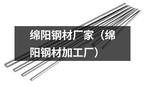 綿陽鋼材廠家（綿陽鋼材加工廠）