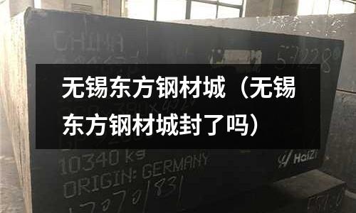 無錫東方鋼材城(無錫東方鋼材城封了嗎)