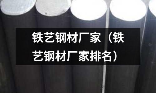 鐵藝鋼材廠家（鐵藝鋼材廠家排名）