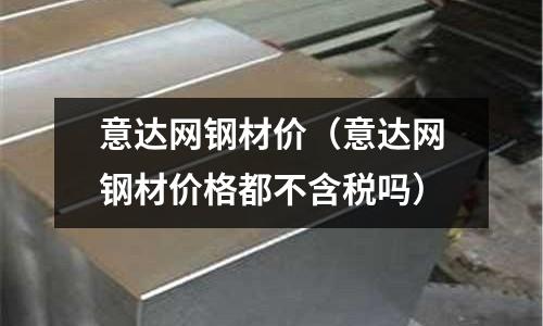 意達網鋼材價（意達網鋼材價格都不含稅嗎）