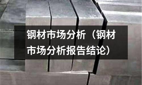 鋼材市場分析(鋼材市場分析報告結論)
