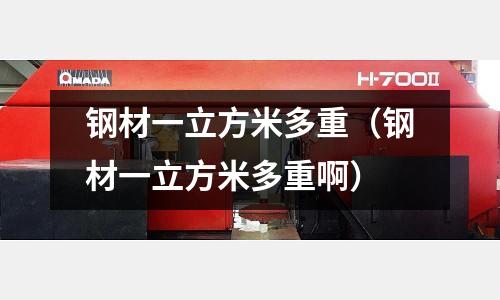 鋼材一立方米多重（鋼材一立方米多重啊）