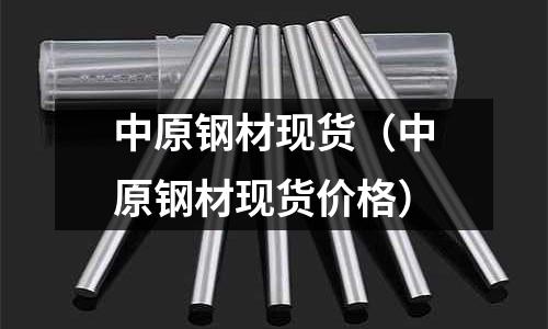 中原鋼材現貨（中原鋼材現貨價格）