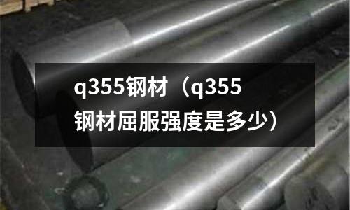q355鋼材（q355鋼材屈服強度是多少）