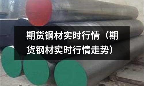 期貨鋼材實時行情（期貨鋼材實時行情走勢）