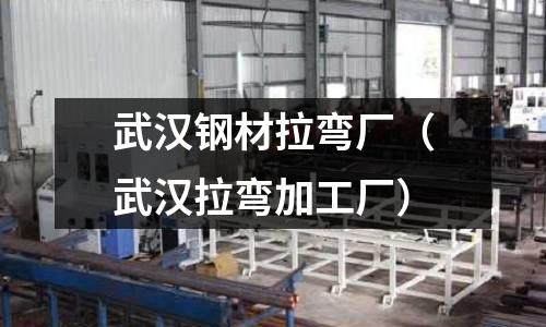 武漢鋼材拉彎廠（武漢拉彎加工廠）