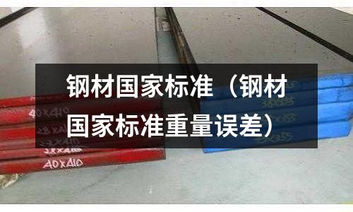 鋼材國家標準(鋼材國家標準重量誤差)