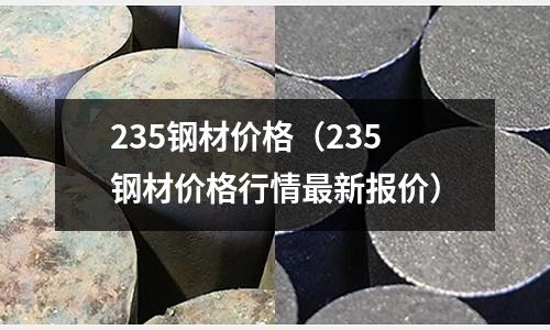235鋼材價格（235鋼材價格行情最新報價）