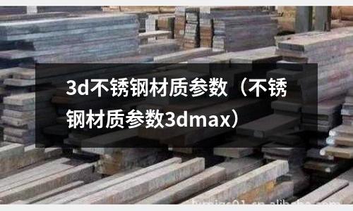 3d不銹鋼材質參數（不銹鋼材質參數3dmax）