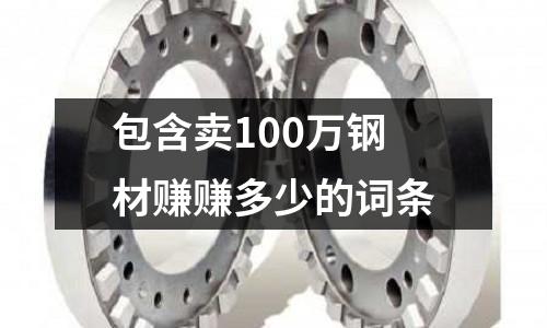 包含賣100萬鋼材賺賺多少的詞條