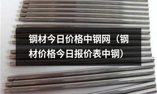鋼材今日價格中鋼網(wǎng)（鋼材價格今日報價表中鋼）