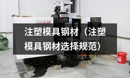 注塑模具鋼材（注塑模具鋼材選擇規范）