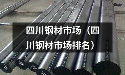 四川鋼材市場（四川鋼材市場排名）