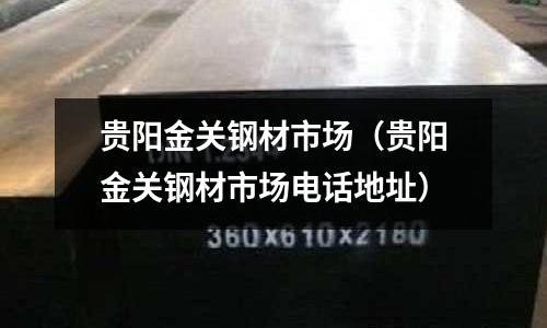 貴陽金關(guān)鋼材市場(貴陽金關(guān)鋼材市場電話地址)