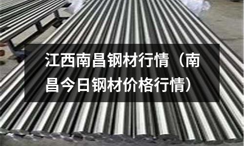 江西南昌鋼材行情（南昌今日鋼材價格行情）