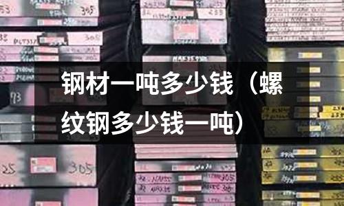 鋼材一噸多少錢(螺紋鋼多少錢一噸)