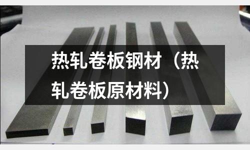 熱軋卷板鋼材(熱軋卷板原材料)