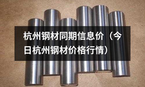 杭州鋼材同期信息價（今日杭州鋼材價格行情）