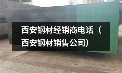 西安鋼材經(jīng)銷商電話（西安鋼材銷售公司）