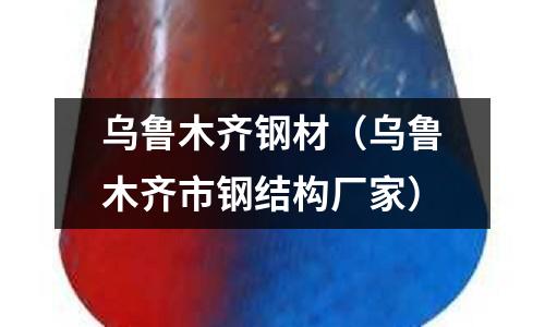 烏魯木齊鋼材(烏魯木齊市鋼結構廠家)