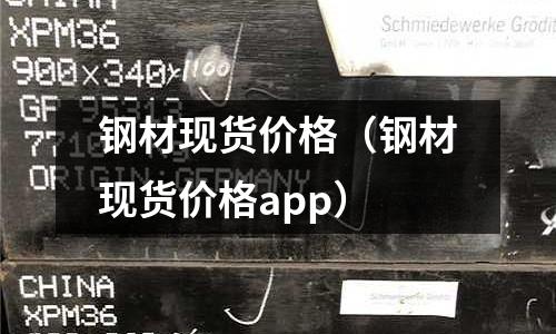 鋼材現貨價格（鋼材現貨價格app）